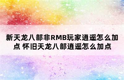 新天龙八部非RMB玩家逍遥怎么加点 怀旧天龙八部逍遥怎么加点